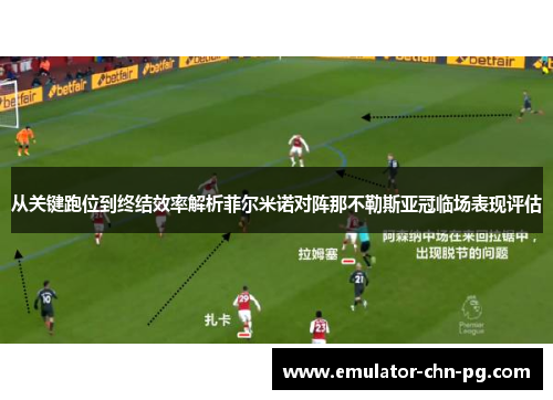 从关键跑位到终结效率解析菲尔米诺对阵那不勒斯亚冠临场表现评估 从关键跑位到终结效率解析菲尔米诺对阵那不勒斯亚冠临场表现评估