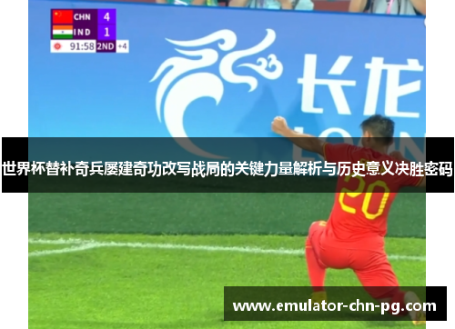 世界杯替补奇兵屡建奇功改写战局的关键力量解析与历史意义决胜密码
