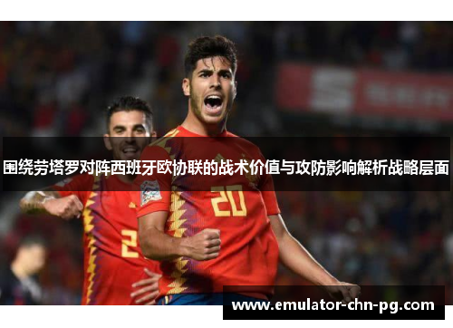 围绕劳塔罗对阵西班牙欧协联的战术价值与攻防影响解析战略层面