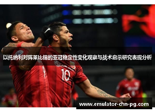 以托纳利对阵莱比锡的亚冠稳定性变化观察与战术启示研究表现分析