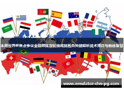 本周世界杯焦点争议全回顾阵容轮换成就胜负关键解析战术博弈与教练智慧