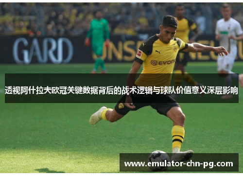 透视阿什拉夫欧冠关键数据背后的战术逻辑与球队价值意义深层影响 透视阿什拉夫欧冠关键数据背后的战术逻辑与球队价值意义深层影响