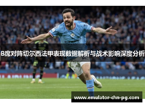 B席对阵切尔西法甲表现数据解析与战术影响深度分析 B席对阵切尔西法甲表现数据解析与战术影响深度分析