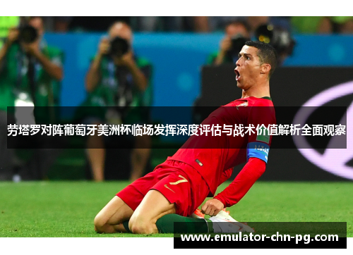 劳塔罗对阵葡萄牙美洲杯临场发挥深度评估与战术价值解析全面观察