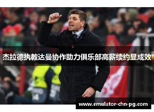 杰拉德执教达曼协作助力俱乐部高薪续约显成效