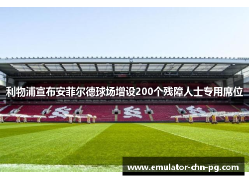利物浦宣布安菲尔德球场增设200个残障人士专用席位