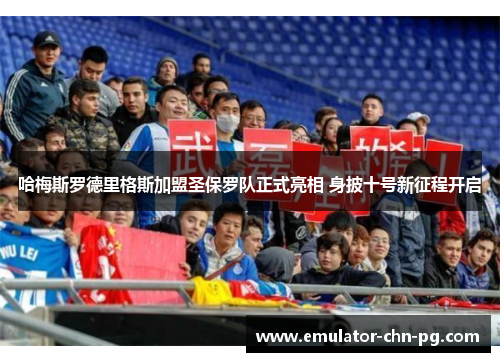 哈梅斯罗德里格斯加盟圣保罗队正式亮相 身披十号新征程开启