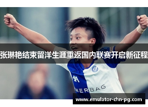 张琳艳结束留洋生涯重返国内联赛开启新征程