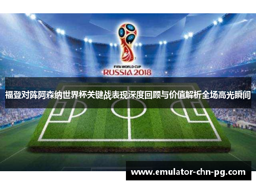 福登对阵阿森纳世界杯关键战表现深度回顾与价值解析全场高光瞬间 福登对阵阿森纳世界杯关键战表现深度回顾与价值解析全场高光瞬间