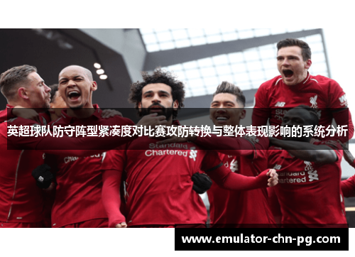英超球队防守阵型紧凑度对比赛攻防转换与整体表现影响的系统分析 英超球队防守阵型紧凑度对比赛攻防转换与整体表现影响的系统分析