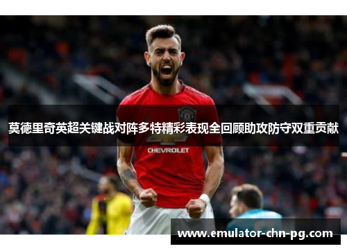莫德里奇英超关键战对阵多特精彩表现全回顾助攻防守双重贡献 莫德里奇英超关键战对阵多特精彩表现全回顾助攻防守双重贡献
