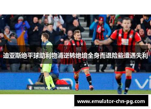 迪亚斯绝平球助利物浦逆转绝境全身而退险些遭遇失利 迪亚斯绝平球助利物浦逆转绝境全身而退险些遭遇失利