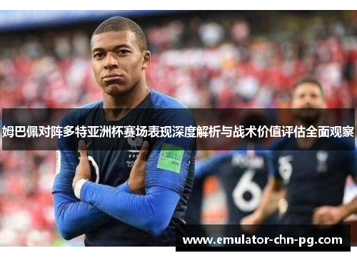姆巴佩对阵多特亚洲杯赛场表现深度解析与战术价值评估全面观察 姆巴佩对阵多特亚洲杯赛场表现深度解析与战术价值评估全面观察