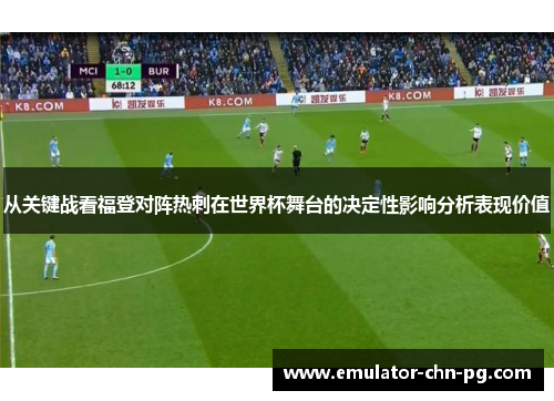 从关键战看福登对阵热刺在世界杯舞台的决定性影响分析表现价值